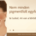 Nem minden pigmentfolt egyforma. Te tudod, mi van a bőrödön?